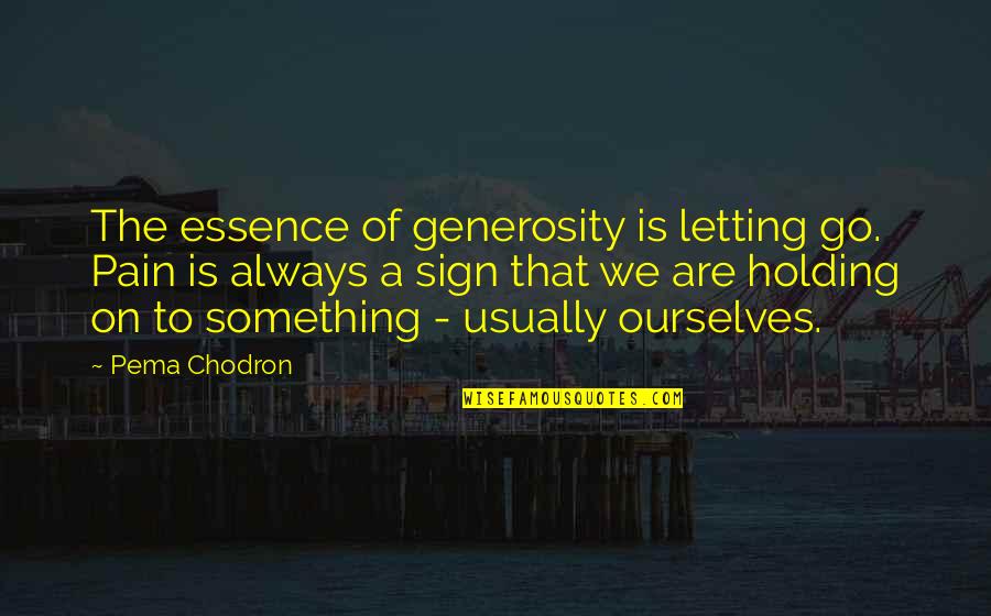 Holding On And Letting Go Quotes By Pema Chodron: The essence of generosity is letting go. Pain