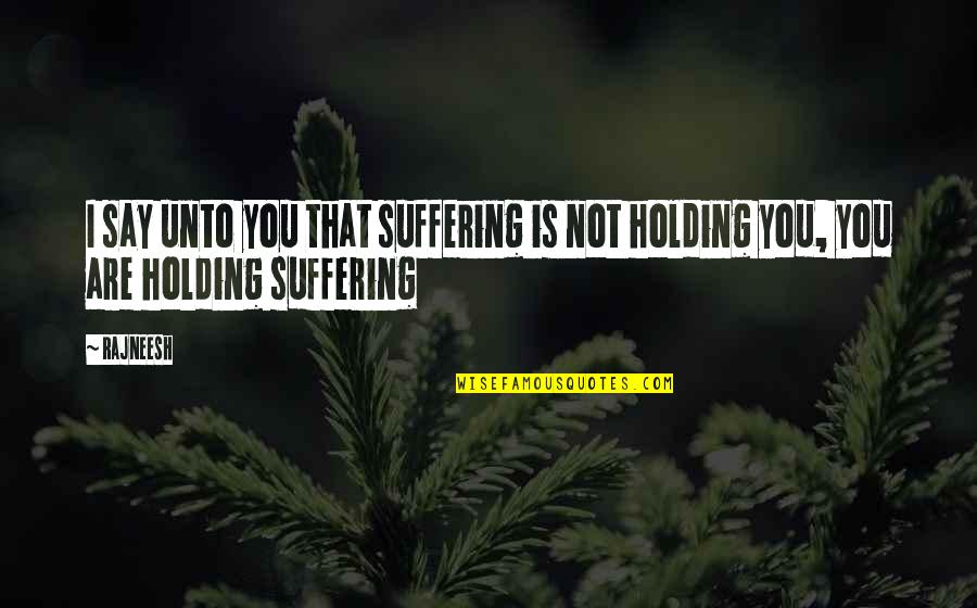 Holding On And Letting Go Quotes By Rajneesh: I say unto you that suffering is not