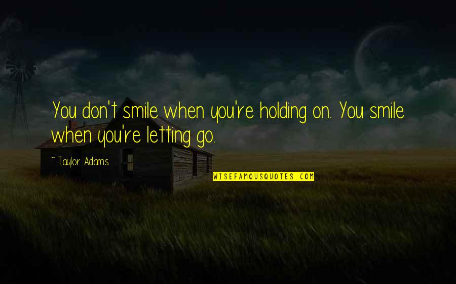 Holding On And Letting Go Quotes By Taylor Adams: You don't smile when you're holding on. You