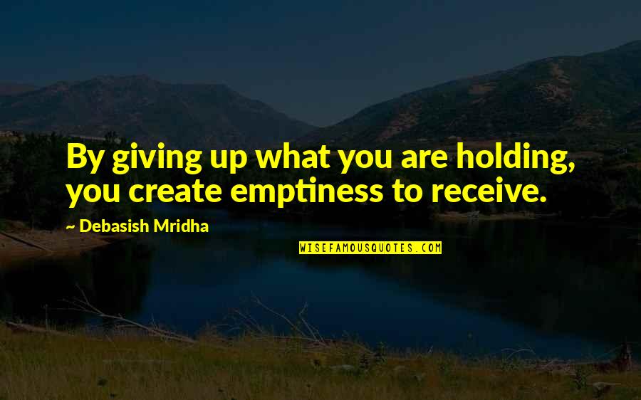 Holding On And Not Giving Up Quotes By Debasish Mridha: By giving up what you are holding, you