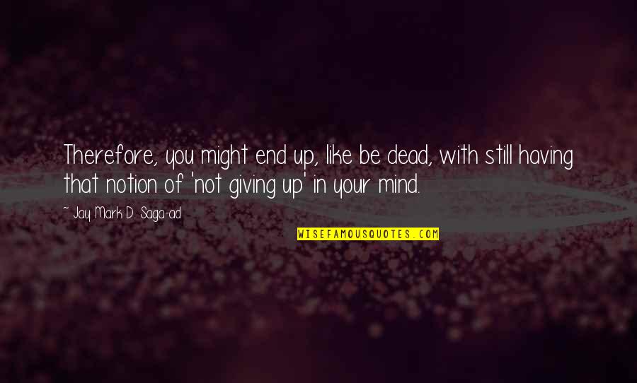 Holding On And Not Giving Up Quotes By Jay Mark D. Saga-ad: Therefore, you might end up, like be dead,