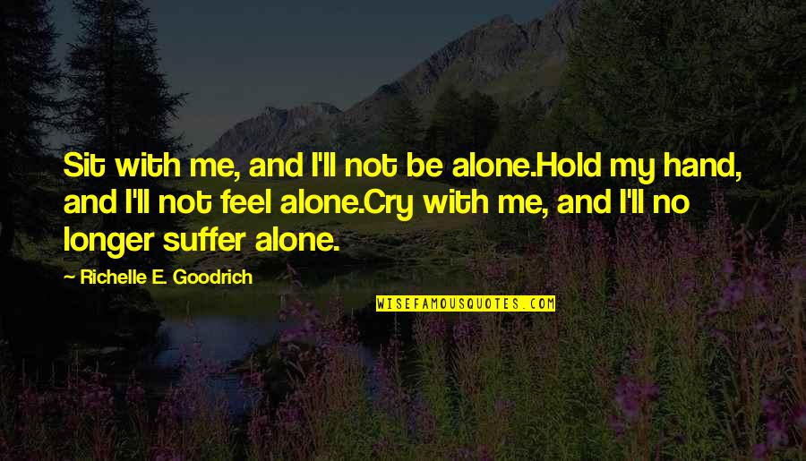 Holding On And Not Giving Up Quotes By Richelle E. Goodrich: Sit with me, and I'll not be alone.Hold