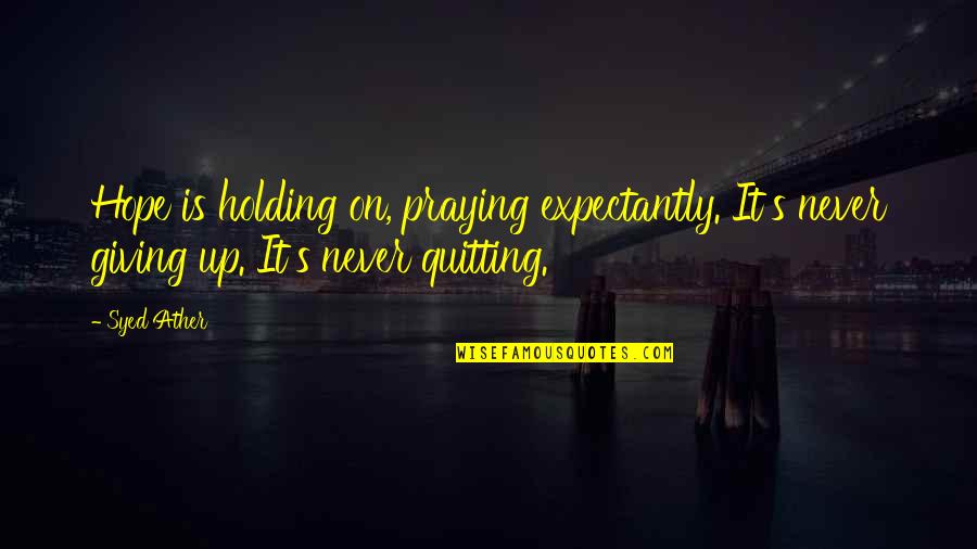 Holding On And Not Giving Up Quotes By Syed Ather: Hope is holding on, praying expectantly. It's never