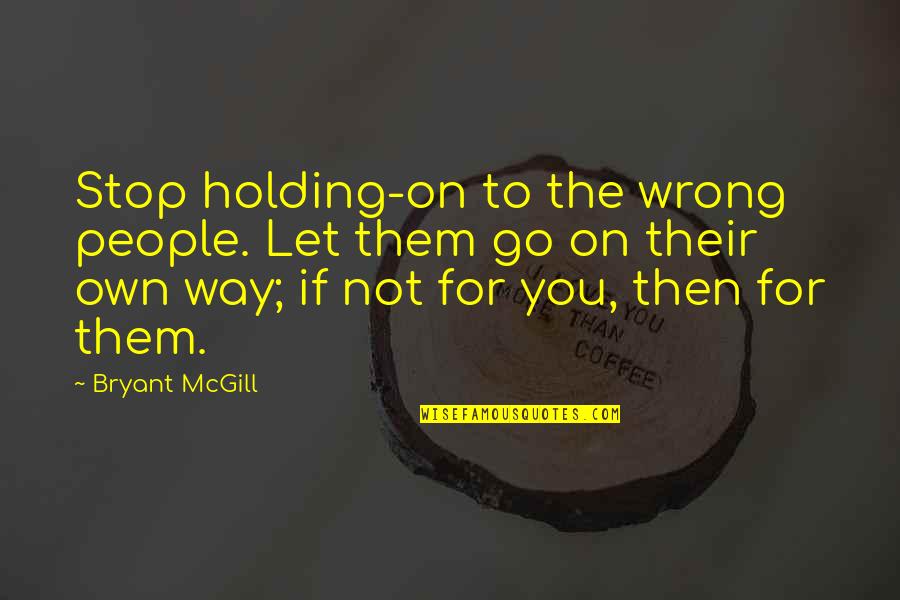 Holding On And Not Letting Go Quotes By Bryant McGill: Stop holding-on to the wrong people. Let them