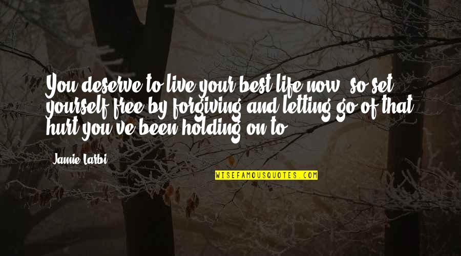 Holding On And Not Letting Go Quotes By Jamie Larbi: You deserve to live your best life now,