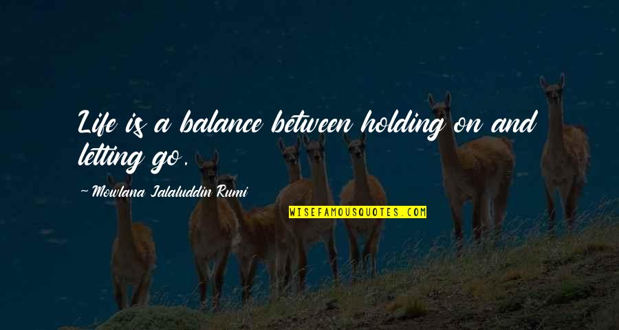 Holding On And Not Letting Go Quotes By Mowlana Jalaluddin Rumi: Life is a balance between holding on and