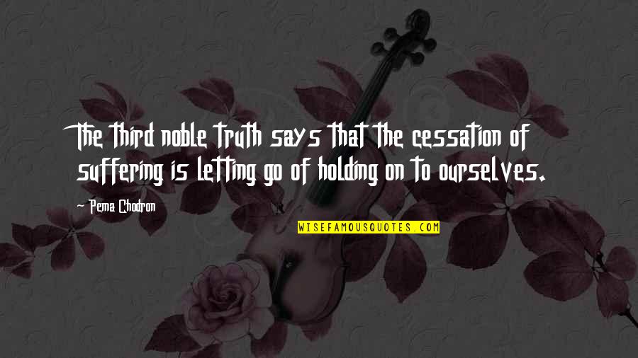 Holding On And Not Letting Go Quotes By Pema Chodron: The third noble truth says that the cessation
