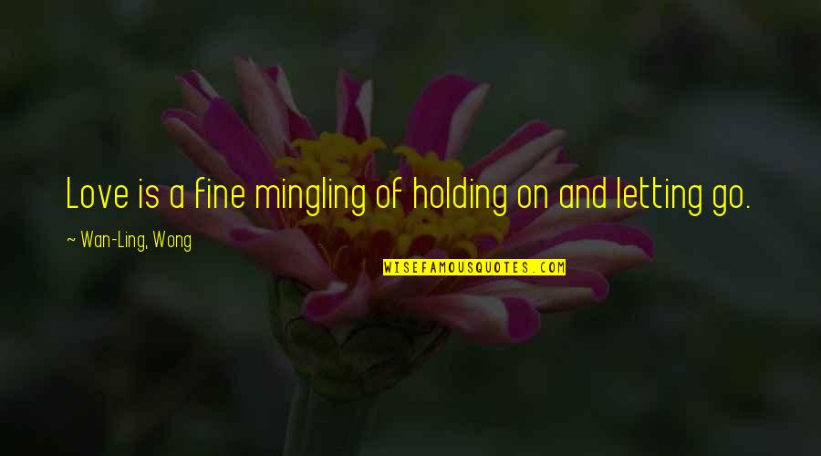 Holding On And Not Letting Go Quotes By Wan-Ling, Wong: Love is a fine mingling of holding on