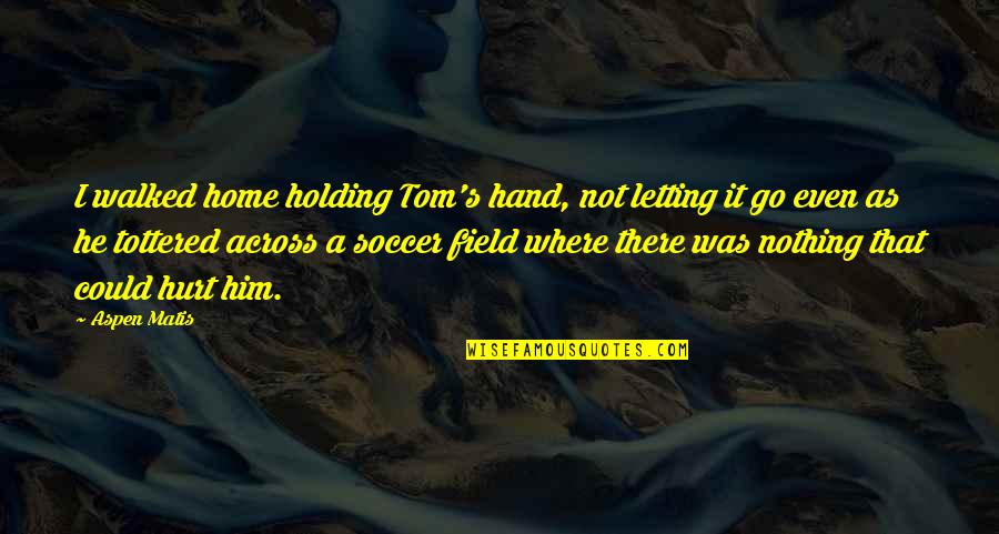 Holding On For Nothing Quotes By Aspen Matis: I walked home holding Tom's hand, not letting