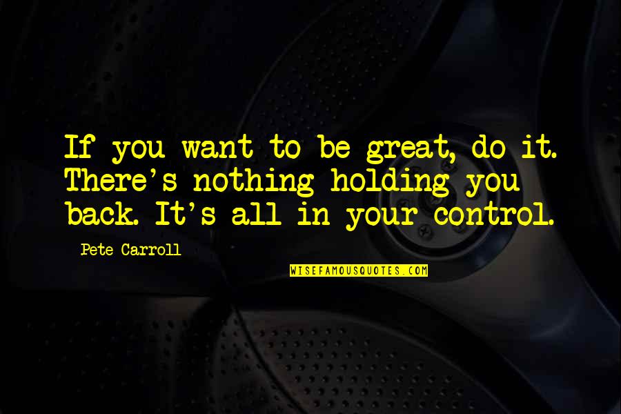 Holding On For Nothing Quotes By Pete Carroll: If you want to be great, do it.