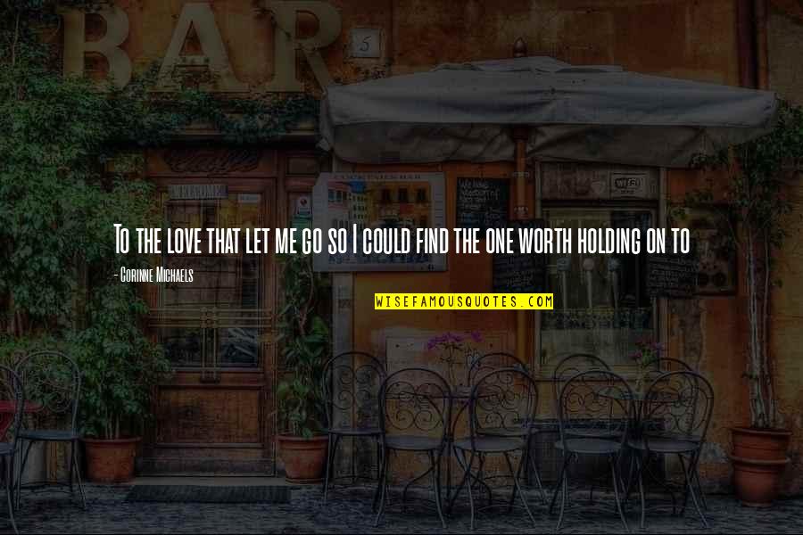 Holding On For The One You Love Quotes By Corinne Michaels: To the love that let me go so Holding On For The One You Love Quotes By Corinne Michaels: To the love that let me go so
