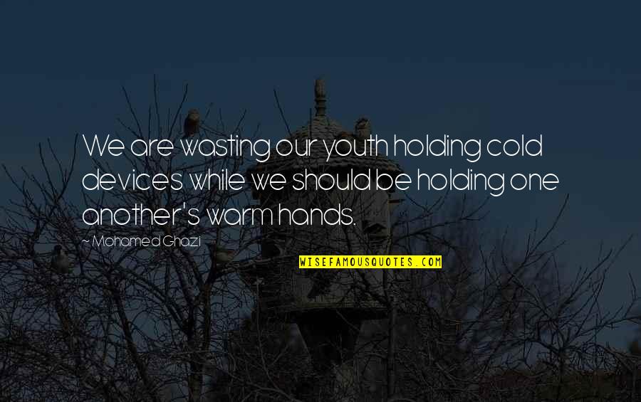 Holding On For The One You Love Quotes By Mohamed Ghazi: We are wasting our youth holding cold devices Holding On For The One You Love Quotes By Mohamed Ghazi: We are wasting our youth holding cold devices
