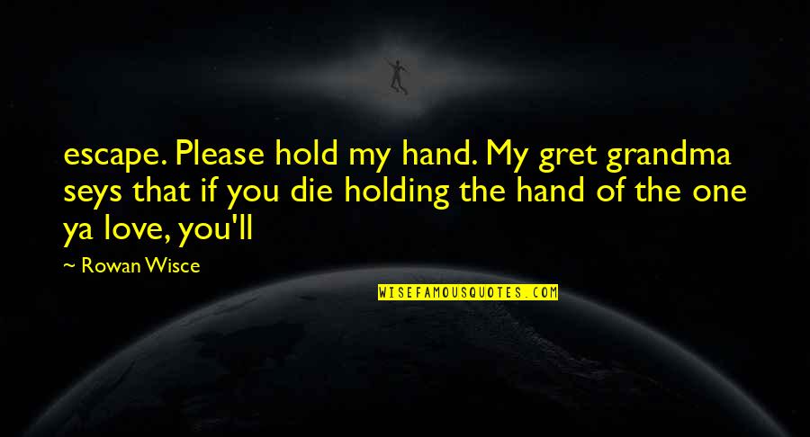 Holding On For The One You Love Quotes By Rowan Wisce: escape. Please hold my hand. My gret grandma Holding On For The One You Love Quotes By Rowan Wisce: escape. Please hold my hand. My gret grandma