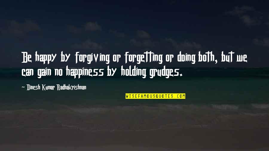 Holding On Grudges Quotes By Dinesh Kumar Radhakrishnan: Be happy by forgiving or forgetting or doing Holding On Grudges Quotes By Dinesh Kumar Radhakrishnan: Be happy by forgiving or forgetting or doing