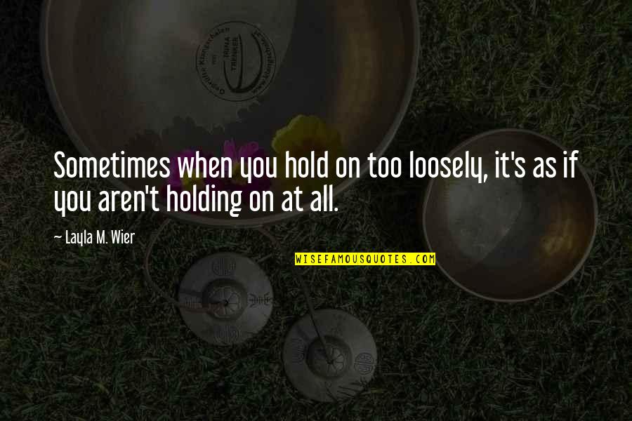 Holding On Loosely Quotes By Layla M. Wier: Sometimes when you hold on too loosely, it's