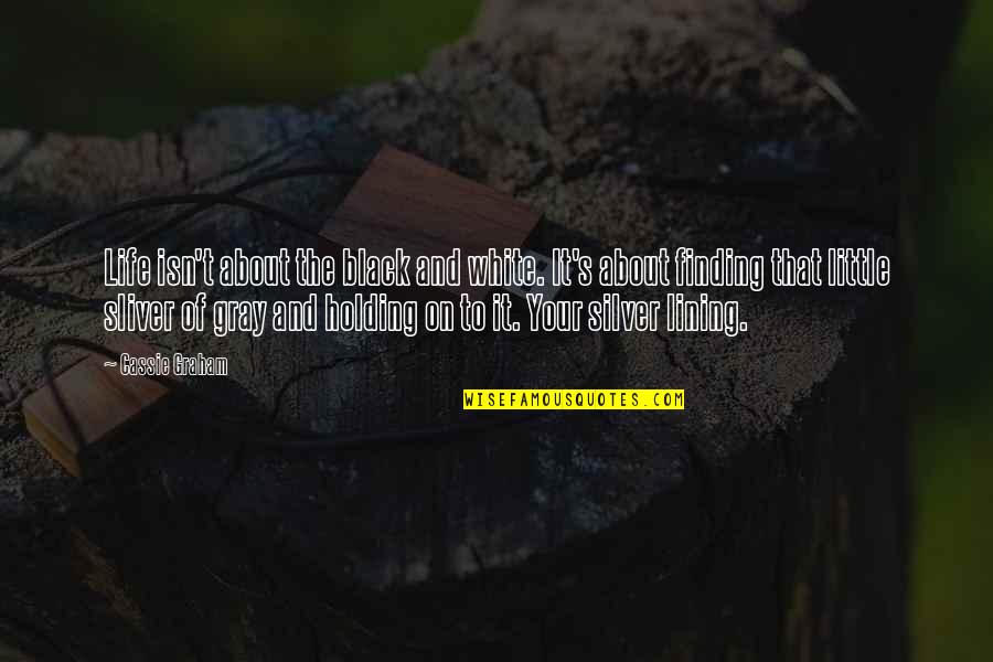 Holding On Quotes By Cassie Graham: Life isn't about the black and white. It's