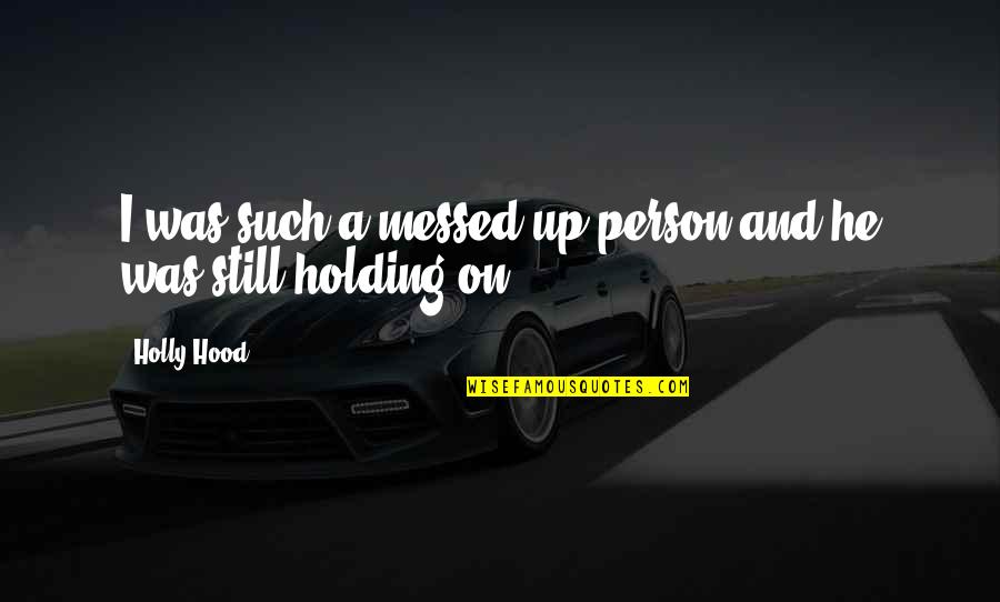 Holding On Quotes By Holly Hood: I was such a messed up person and