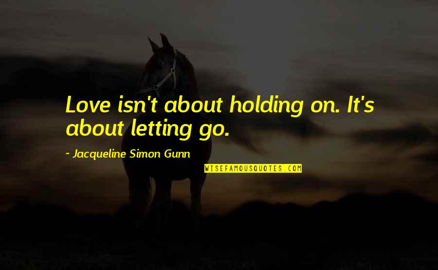 Holding On Quotes By Jacqueline Simon Gunn: Love isn't about holding on. It's about letting