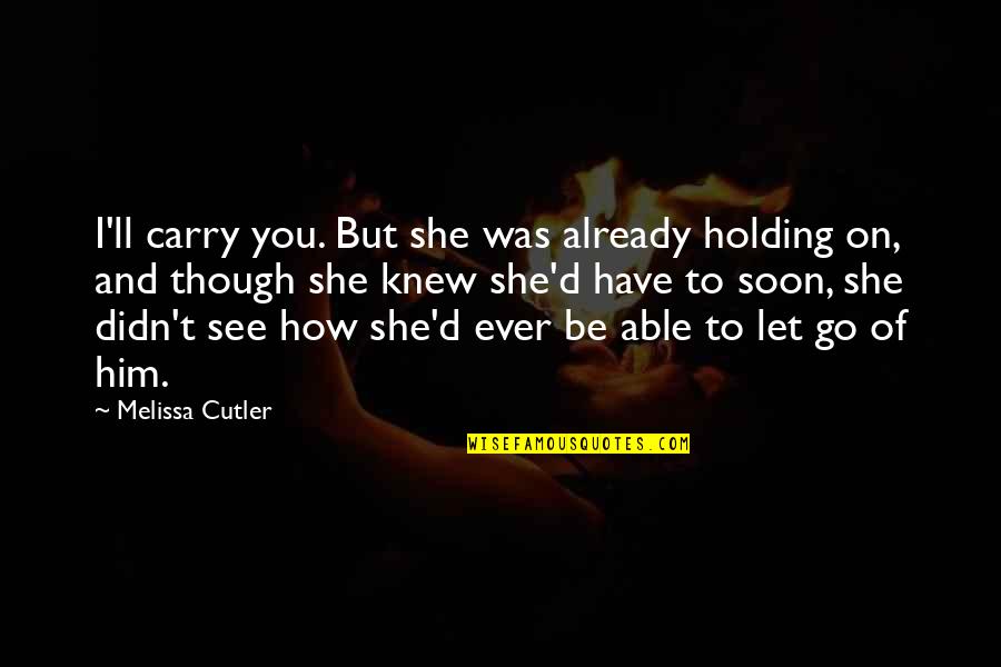 Holding On Quotes By Melissa Cutler: I'll carry you. But she was already holding