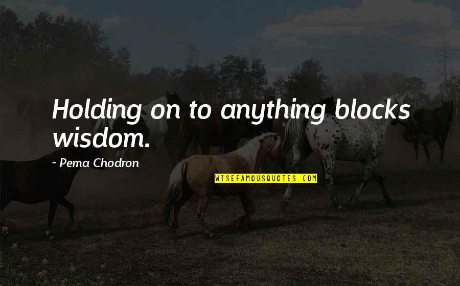 Holding On Quotes By Pema Chodron: Holding on to anything blocks wisdom. Holding On Quotes By Pema Chodron: Holding on to anything blocks wisdom.