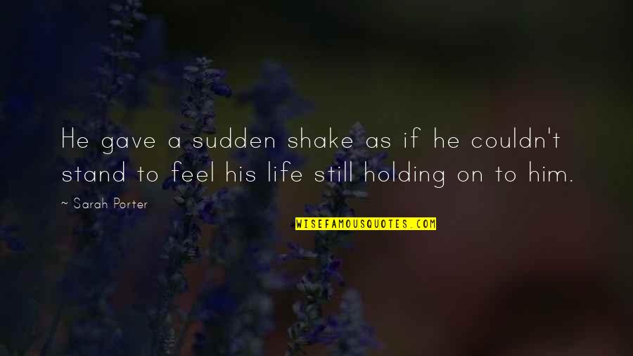 Holding On Quotes By Sarah Porter: He gave a sudden shake as if he
