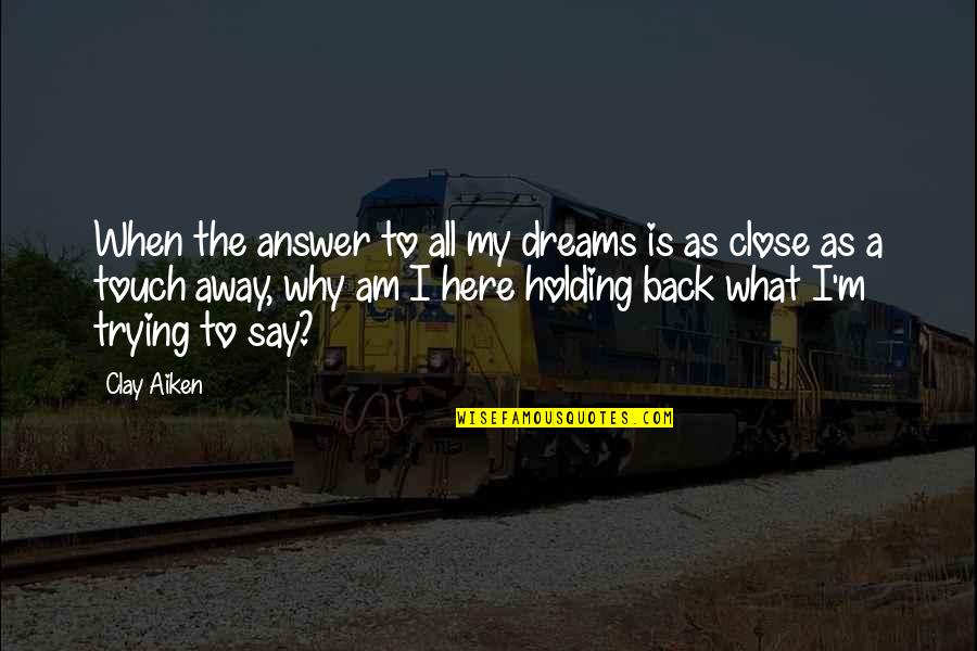 Holding On To Friendship Quotes By Clay Aiken: When the answer to all my dreams is Holding On To Friendship Quotes By Clay Aiken: When the answer to all my dreams is