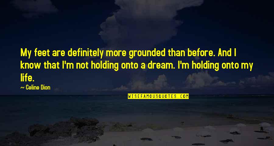 Holding On To Life Quotes By Celine Dion: My feet are definitely more grounded than before.