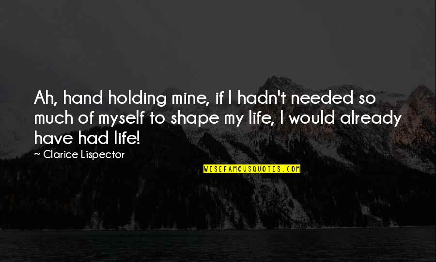 Holding On To Life Quotes By Clarice Lispector: Ah, hand holding mine, if I hadn't needed