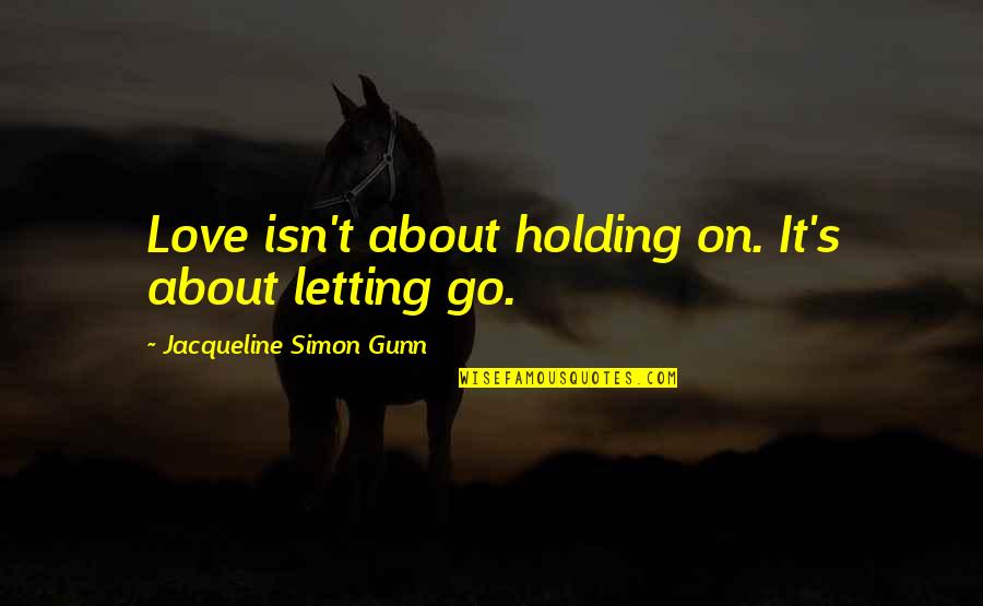 Holding On To Life Quotes By Jacqueline Simon Gunn: Love isn't about holding on. It's about letting