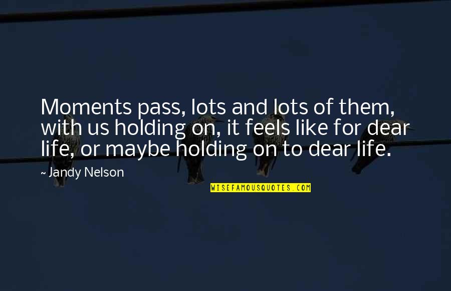 Holding On To Life Quotes By Jandy Nelson: Moments pass, lots and lots of them, with