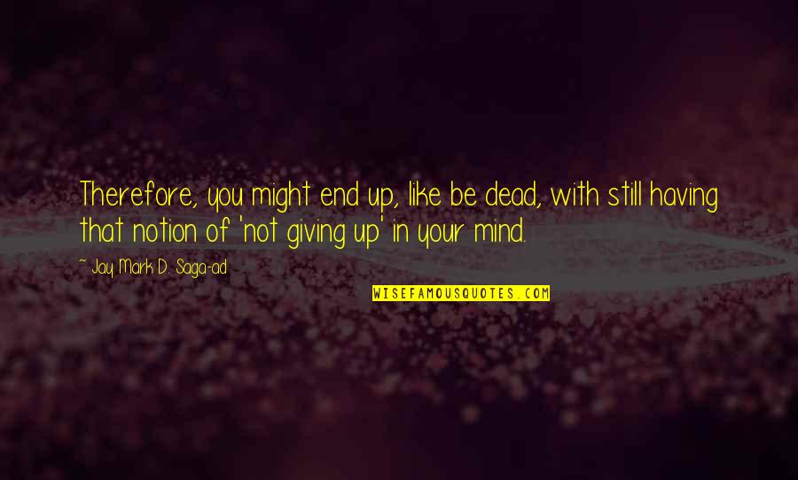 Holding On To Life Quotes By Jay Mark D. Saga-ad: Therefore, you might end up, like be dead,