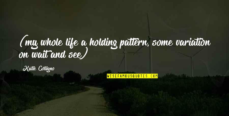 Holding On To Life Quotes By Katie Cotugno: (my whole life a holding pattern, some variation