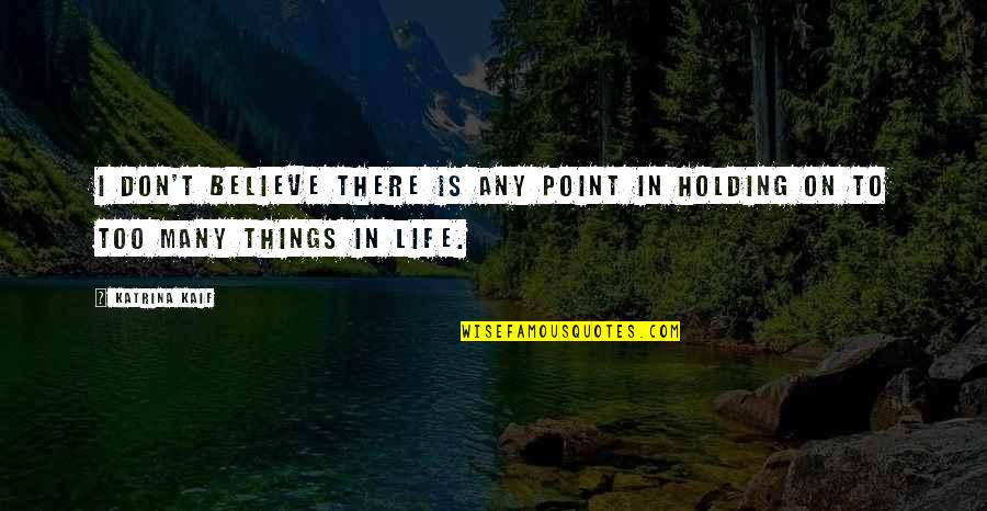 Holding On To Life Quotes By Katrina Kaif: I don't believe there is any point in