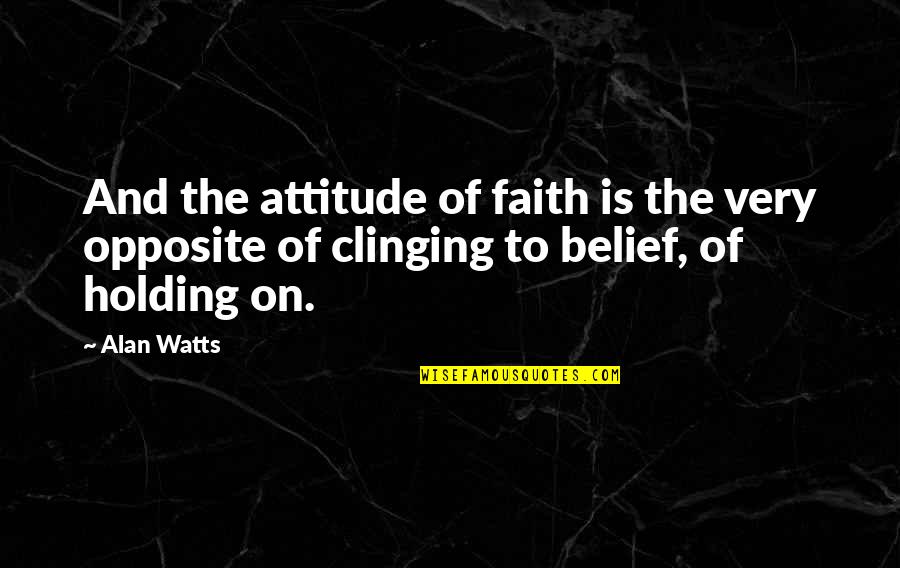 Holding On To My Faith Quotes By Alan Watts: And the attitude of faith is the very