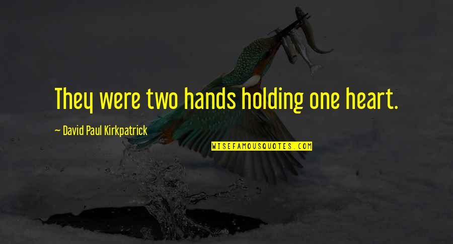 Holding On To The One You Love Quotes By David Paul Kirkpatrick: They were two hands holding one heart.