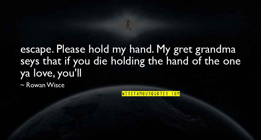 Holding On To The One You Love Quotes By Rowan Wisce: escape. Please hold my hand. My gret grandma