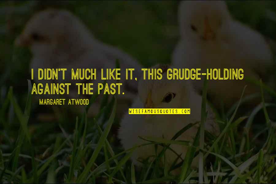 Holding On To Your Past Quotes By Margaret Atwood: I didn't much like it, this grudge-holding against Holding On To Your Past Quotes By Margaret Atwood: I didn't much like it, this grudge-holding against