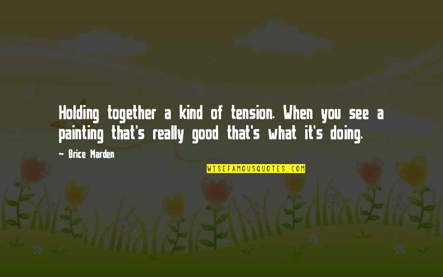 Holding On Together Quotes By Brice Marden: Holding together a kind of tension. When you Holding On Together Quotes By Brice Marden: Holding together a kind of tension. When you