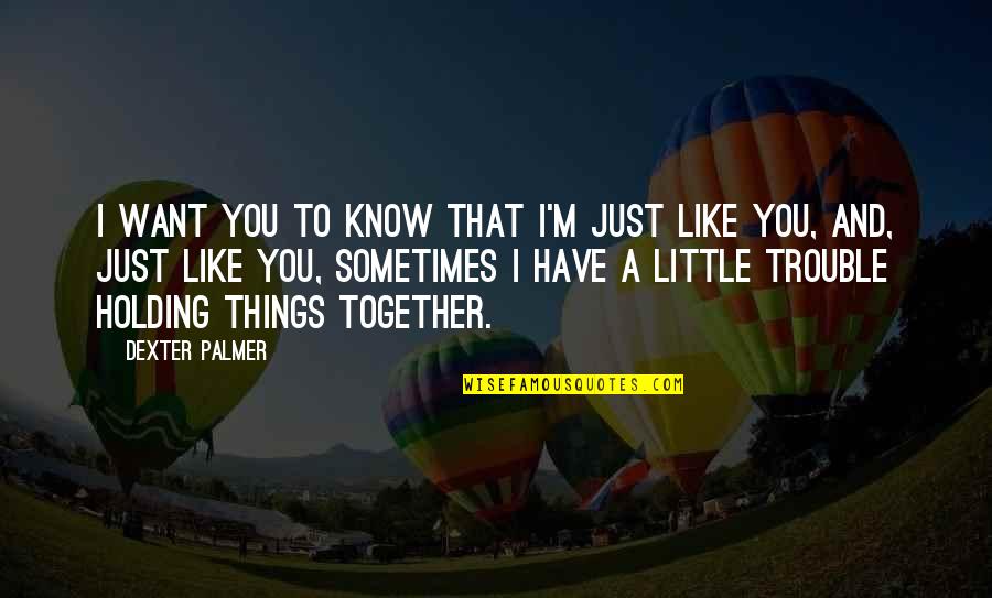 Holding On Together Quotes By Dexter Palmer: I want you to know that I'm just Holding On Together Quotes By Dexter Palmer: I want you to know that I'm just