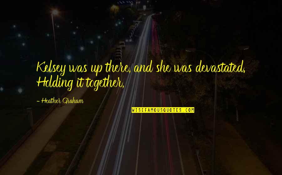 Holding On Together Quotes By Heather Graham: Kelsey was up there, and she was devastated. Holding On Together Quotes By Heather Graham: Kelsey was up there, and she was devastated.