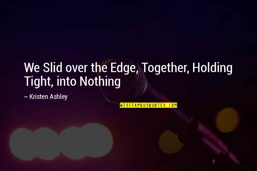 Holding On Together Quotes By Kristen Ashley: We Slid over the Edge, Together, Holding Tight,