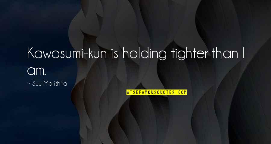 Holding On Together Quotes By Suu Morishita: Kawasumi-kun is holding tighter than I am.