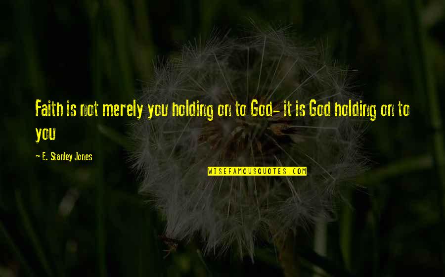 Holding Onto God Quotes By E. Stanley Jones: Faith is not merely you holding on to