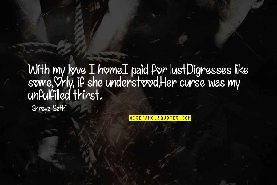 Holding Onto Memories Quotes By Shreya Sethi: With my love I homeI paid for lustDigresses