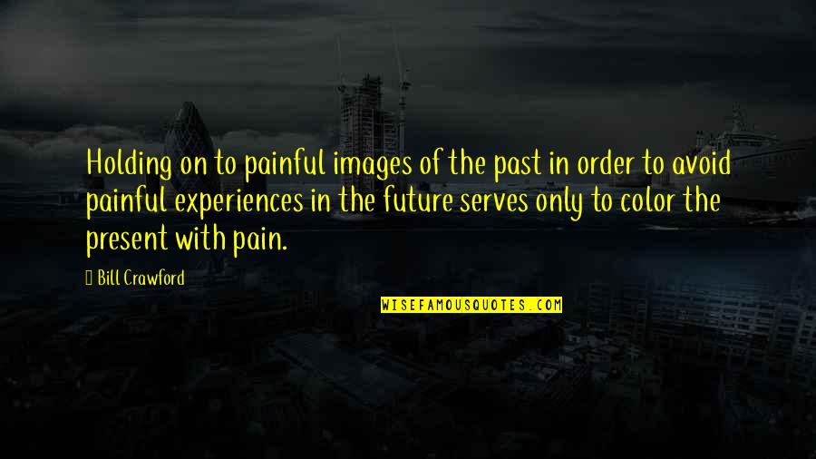 Holding Onto Pain Quotes By Bill Crawford: Holding on to painful images of the past