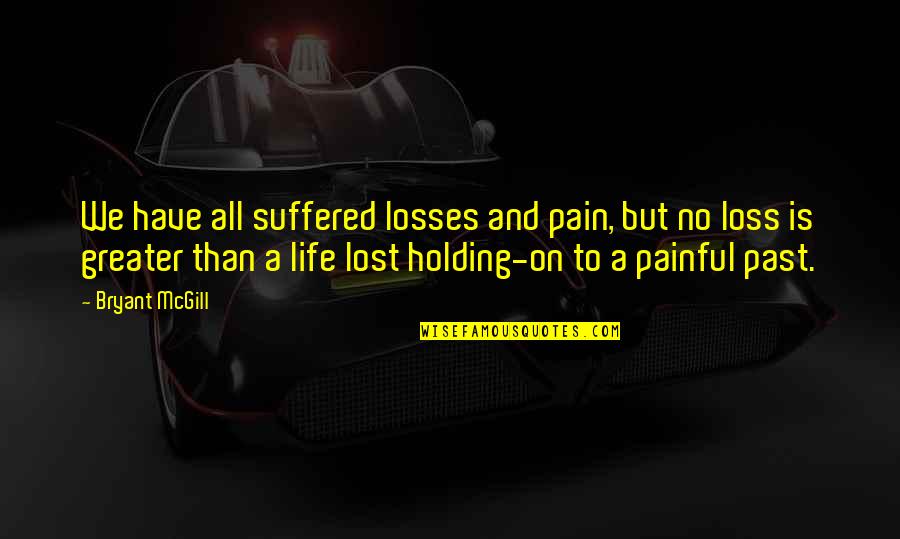Holding Onto Pain Quotes By Bryant McGill: We have all suffered losses and pain, but