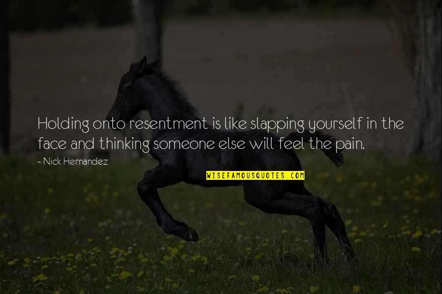 Holding Onto Pain Quotes By Nick Hernandez: Holding onto resentment is like slapping yourself in