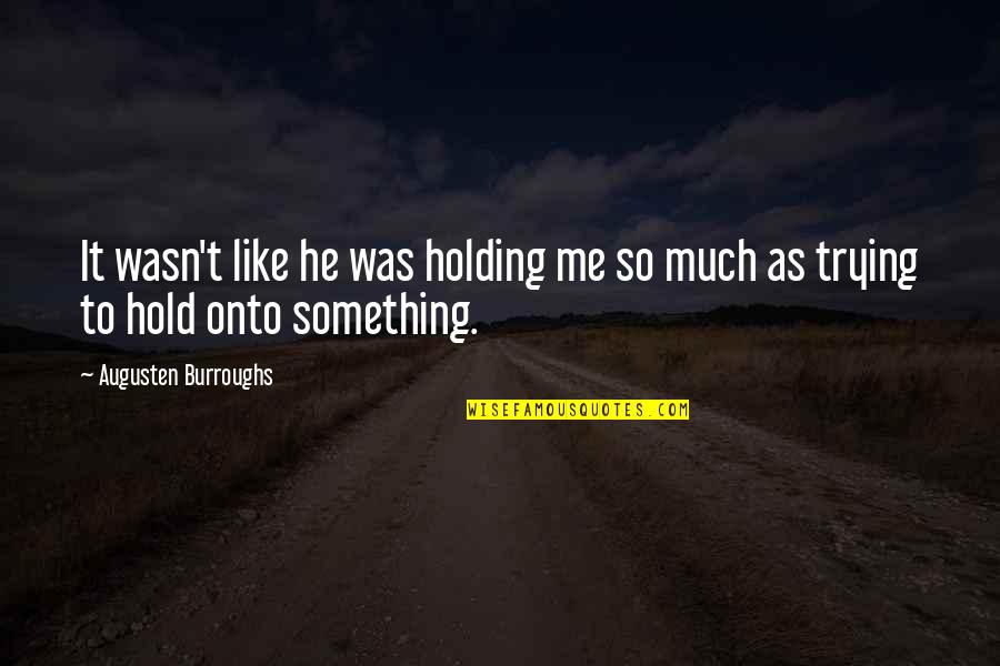 Holding Onto Something Quotes By Augusten Burroughs: It wasn't like he was holding me so Holding Onto Something Quotes By Augusten Burroughs: It wasn't like he was holding me so