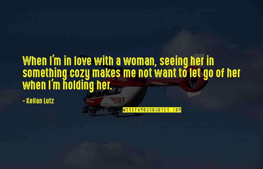 Holding Onto Something Quotes By Kellan Lutz: When I'm in love with a woman, seeing Holding Onto Something Quotes By Kellan Lutz: When I'm in love with a woman, seeing