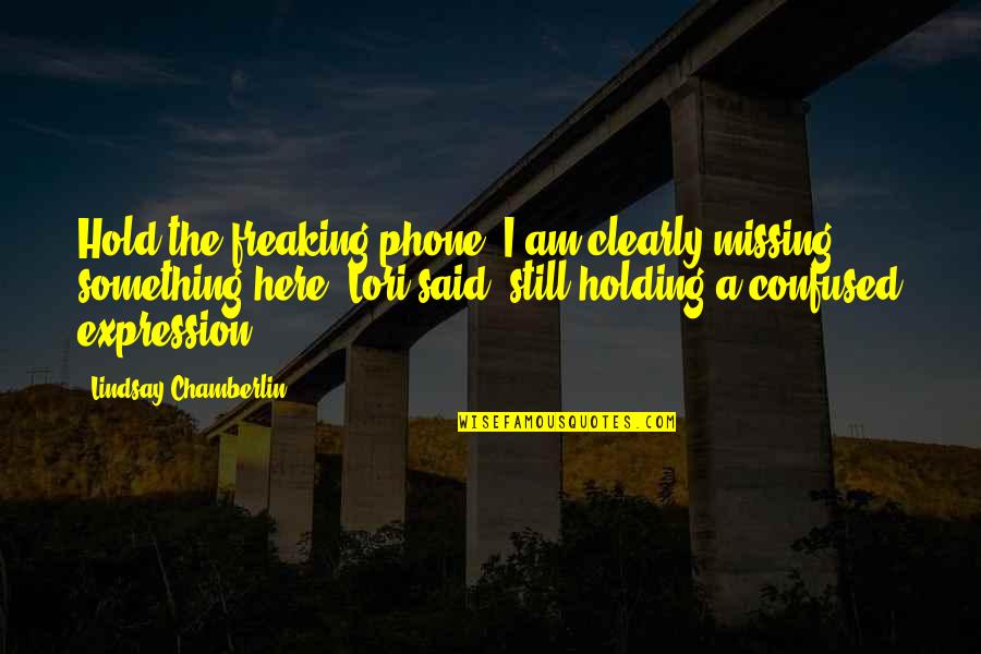 Holding Onto Something Quotes By Lindsay Chamberlin: Hold the freaking phone! I am clearly missing Holding Onto Something Quotes By Lindsay Chamberlin: Hold the freaking phone! I am clearly missing
